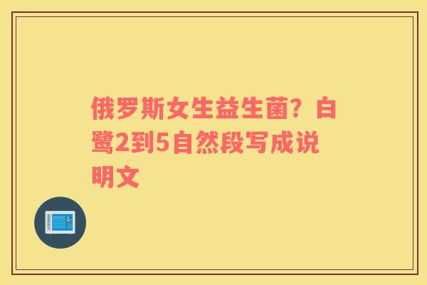 俄罗斯女生益生菌？白鹭2到5自然段写成说明文