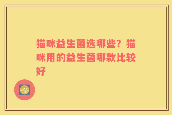 猫咪益生菌选哪些？猫咪用的益生菌哪款比较好