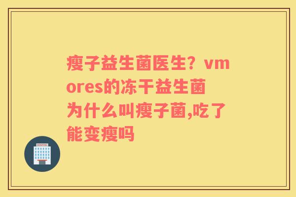 瘦子益生菌医生？vmores的冻干益生菌为什么叫瘦子菌,吃了能变瘦吗