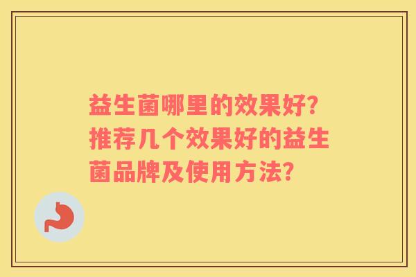 益生菌哪里的效果好？推荐几个效果好的益生菌品牌及使用方法？