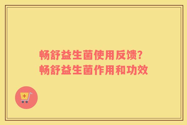 畅舒益生菌使用反馈？畅舒益生菌作用和功效
