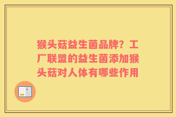 猴头菇益生菌品牌？工厂联盟的益生菌添加猴头菇对人体有哪些作用