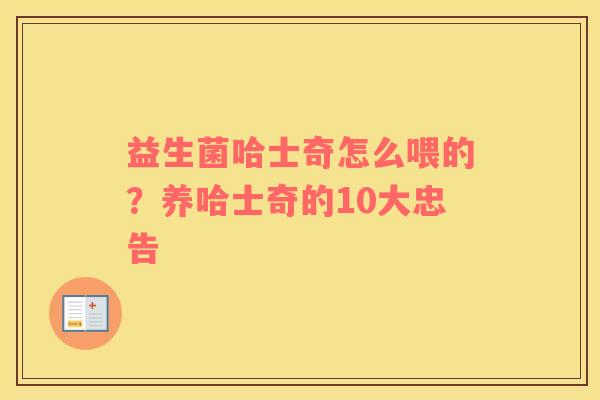 益生菌哈士奇怎么喂的？养哈士奇的10大忠告