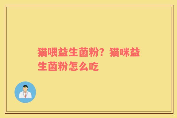 猫喂益生菌粉？猫咪益生菌粉怎么吃