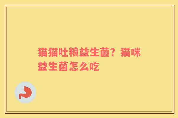 猫猫吐粮益生菌？猫咪益生菌怎么吃