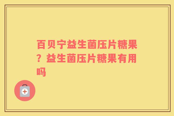 百贝宁益生菌压片糖果？益生菌压片糖果有用吗