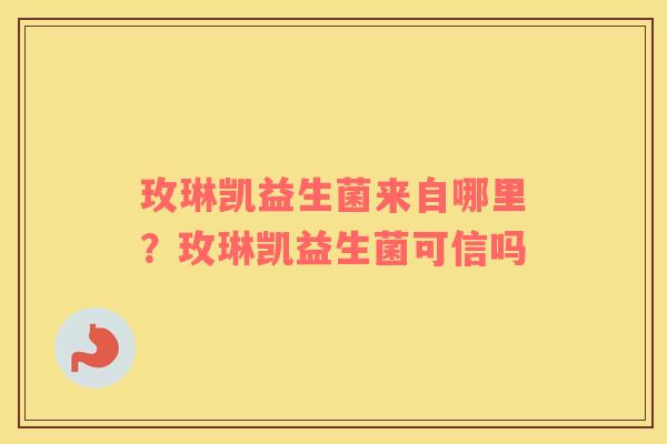 玫琳凯益生菌来自哪里？玫琳凯益生菌可信吗