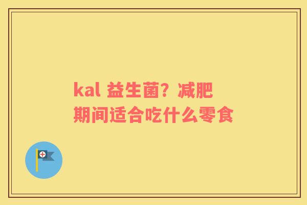 kal 益生菌？减肥期间适合吃什么零食