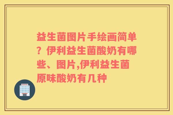 益生菌图片手绘画简单？伊利益生菌酸奶有哪些、图片,伊利益生菌原味酸奶有几种
