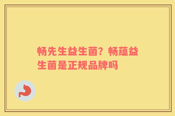 畅先生益生菌？畅蕴益生菌是正规品牌吗