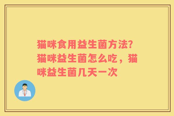 猫咪食用益生菌方法？猫咪益生菌怎么吃，猫咪益生菌几天一次