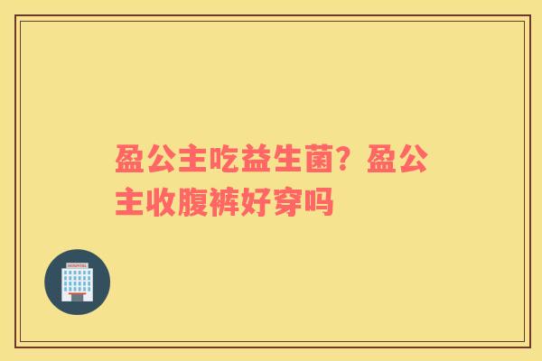 盈公主吃益生菌？盈公主收腹裤好穿吗