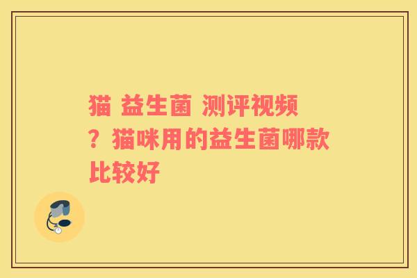 猫 益生菌 测评视频？猫咪用的益生菌哪款比较好