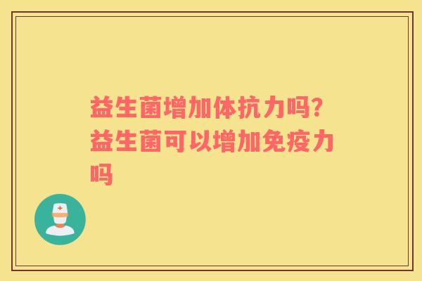 益生菌增加体抗力吗？益生菌可以增加免疫力吗