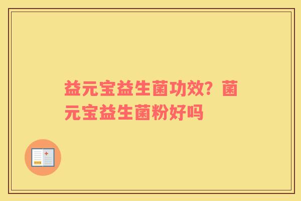 益元宝益生菌功效？菌元宝益生菌粉好吗