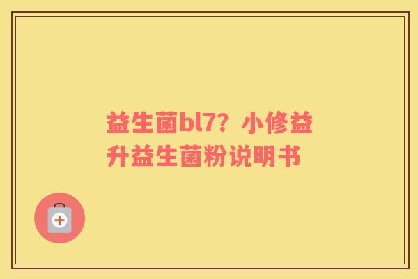 益生菌bl7？小修益升益生菌粉说明书
