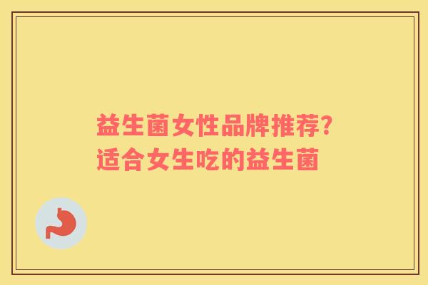 益生菌女性品牌推荐？适合女生吃的益生菌