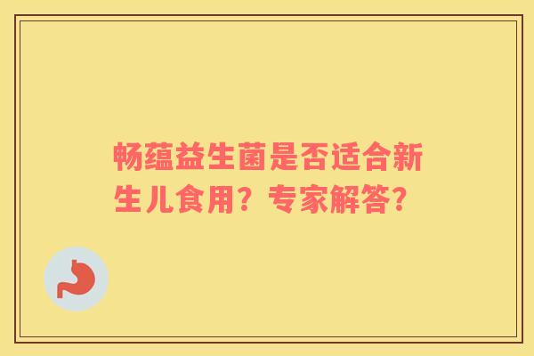 畅蕴益生菌是否适合新生儿食用？专家解答？