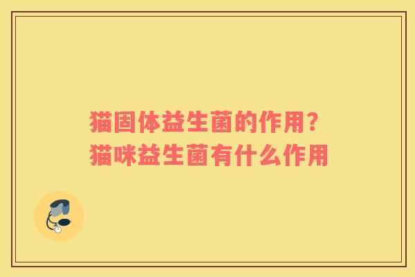 猫固体益生菌的作用？猫咪益生菌有什么作用