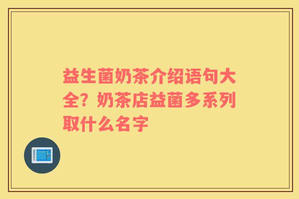 益生菌奶茶介绍语句大全？奶茶店益菌多系列取什么名字