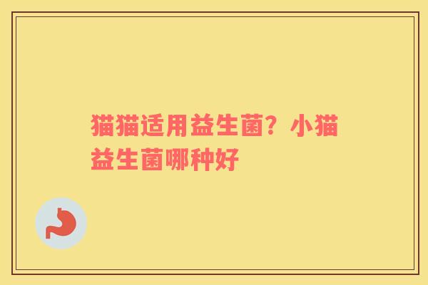 猫猫适用益生菌？小猫益生菌哪种好