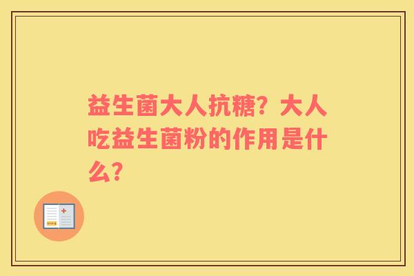 益生菌大人抗糖？大人吃益生菌粉的作用是什么？