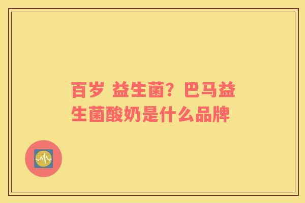 百岁 益生菌？巴马益生菌酸奶是什么品牌