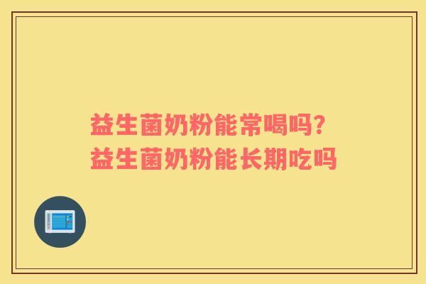 益生菌奶粉能常喝吗？益生菌奶粉能长期吃吗
