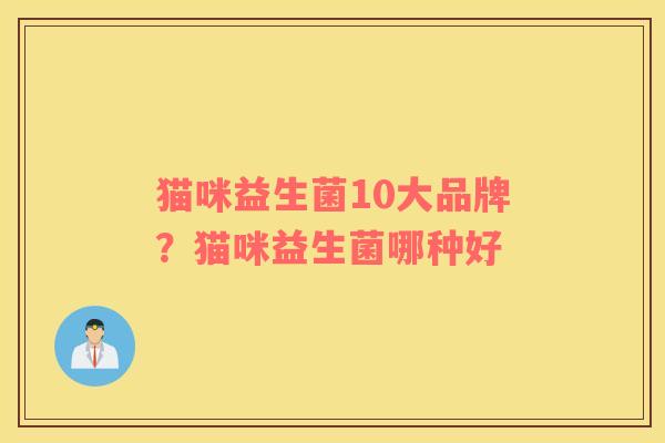猫咪益生菌10大品牌？猫咪益生菌哪种好