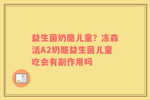 益生菌奶酪儿童？冻森活A2奶酪益生菌儿童吃会有副作用吗