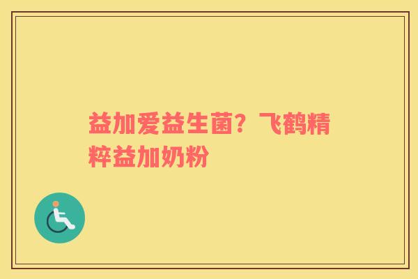 益加爱益生菌？飞鹤精粹益加奶粉