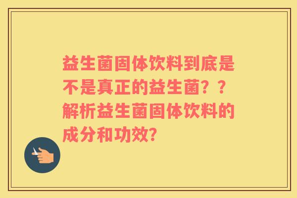 益生菌固体饮料到底是不是真正的益生菌？？解析益生菌固体饮料的成分和功效？