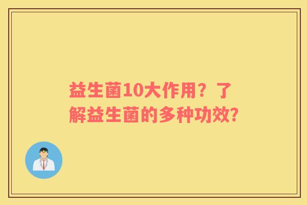 益生菌10大作用？了解益生菌的多种功效？
