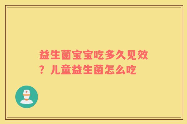 益生菌宝宝吃多久见效？儿童益生菌怎么吃
