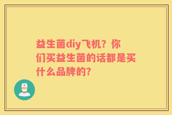益生菌diy飞机？你们买益生菌的话都是买什么品牌的？
