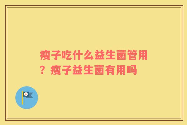 瘦子吃什么益生菌管用？瘦子益生菌有用吗