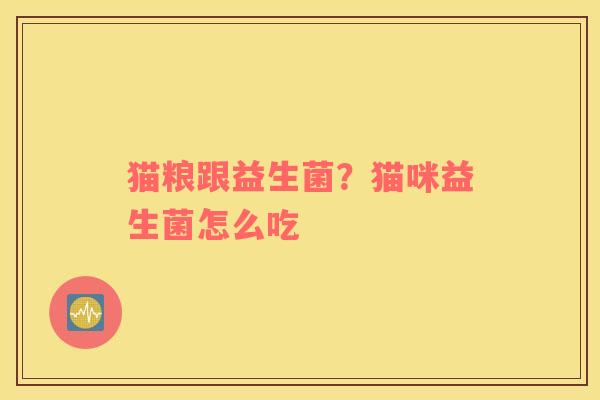 猫粮跟益生菌？猫咪益生菌怎么吃