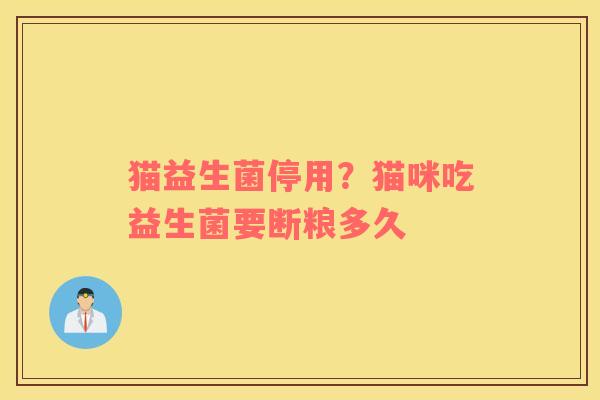 猫益生菌停用？猫咪吃益生菌要断粮多久