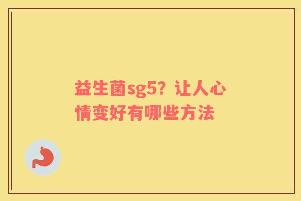 益生菌sg5？让人心情变好有哪些方法