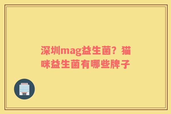 深圳mag益生菌？猫咪益生菌有哪些牌子
