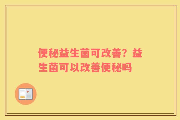 益生菌可改善？益生菌可以改善吗