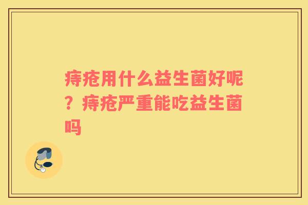 痔疮用什么益生菌好呢？痔疮严重能吃益生菌吗
