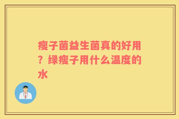 瘦子菌益生菌真的好用？绿瘦子用什么温度的水