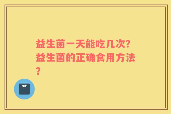 益生菌一天能吃几次？益生菌的正确食用方法？
