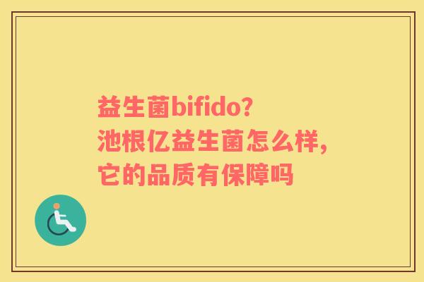 益生菌bifido？池根亿益生菌怎么样,它的品质有保障吗