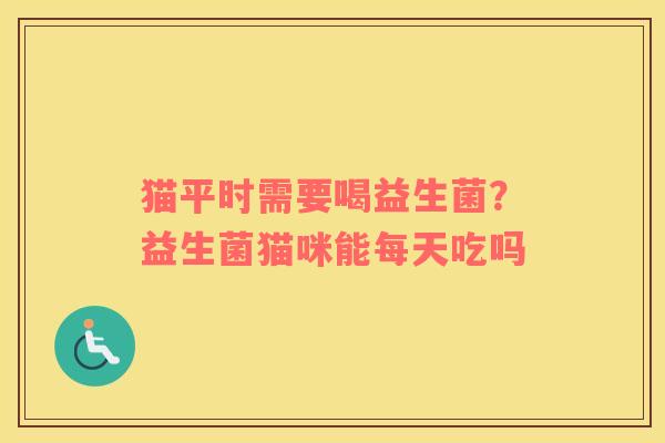 猫平时需要喝益生菌？益生菌猫咪能每天吃吗