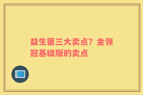 益生菌三大卖点？金领冠基础版的卖点