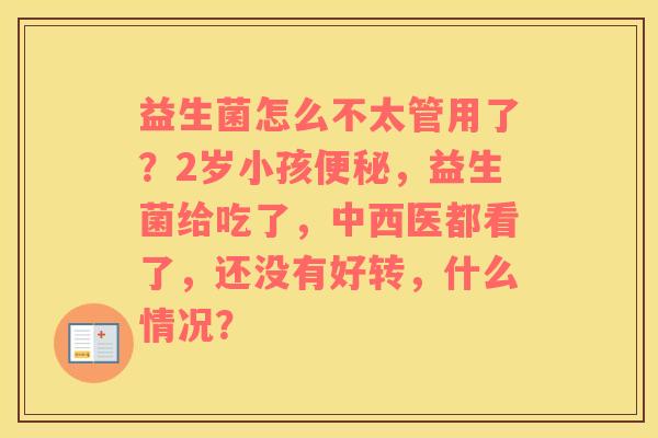 益生菌怎么不太管用了？2岁小孩便秘，益生菌给吃了，中西医都看了，还没有好转，什么情况？