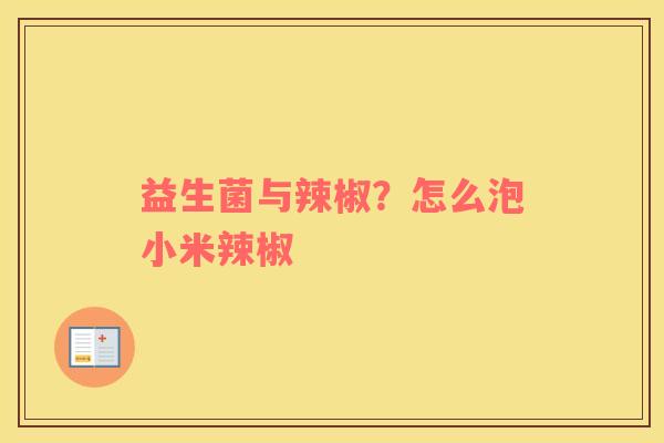 益生菌与辣椒？怎么泡小米辣椒