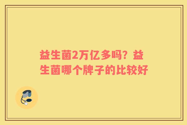 益生菌2万亿多吗？益生菌哪个牌子的比较好